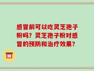 感冒前可以吃灵芝孢子粉吗？灵芝孢子粉对感冒的预防和治疗效果？