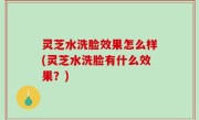 灵芝水洗脸效果怎么样(灵芝水洗脸有什么效果？)