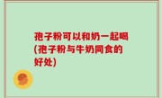 孢子粉可以和奶一起喝(孢子粉与牛奶同食的好处)