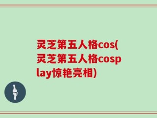 灵芝第五人格cos(灵芝第五人格cosplay惊艳亮相)