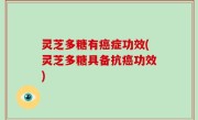 灵芝多糖有癌症功效(灵芝多糖具备抗癌功效)