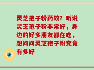 灵芝孢子粉药效？听说灵芝孢子粉非常好，身边的好多朋友都在吃，想问问灵芝孢子粉究竟有多好