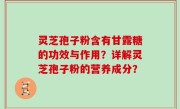 灵芝孢子粉含有甘露糖的功效与作用？详解灵芝孢子粉的营养成分？