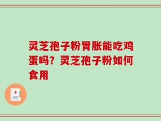 灵芝孢子粉胃胀能吃鸡蛋吗？灵芝孢子粉如何食用