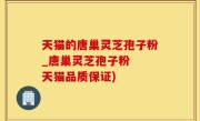 天猫的唐巢灵芝孢子粉_唐巢灵芝孢子粉  天猫品质保证)