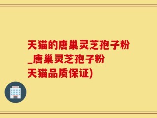 天猫的唐巢灵芝孢子粉_唐巢灵芝孢子粉  天猫品质保证)