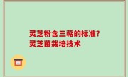 灵芝粉含三萜的标准？灵芝菌栽培技术