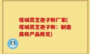 塔城灵芝孢子粉厂家(塔城灵芝孢子粉：制造商和产品概览)