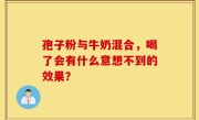 孢子粉与牛奶混合，喝了会有什么意想不到的效果？