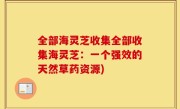全部海灵芝收集全部收集海灵芝：一个强效的天然草药资源)
