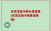 吃灵芝孢子粉头发变黑(吃灵芝孢子粉黑发再现)