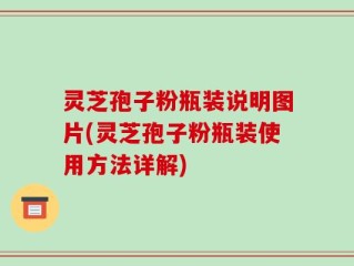 灵芝孢子粉瓶装说明图片(灵芝孢子粉瓶装使用方法详解)