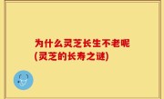 为什么灵芝长生不老呢(灵芝的长寿之谜)