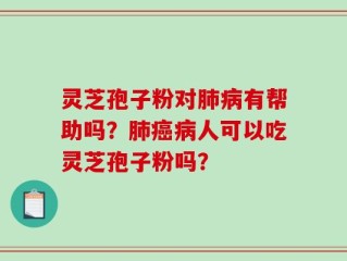 灵芝孢子粉对肺病有帮助吗？肺癌病人可以吃灵芝孢子粉吗？