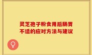灵芝孢子粉食用后肠胃不适的应对方法与建议