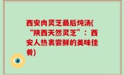 西安肉灵芝最后炖汤(“陕西天然灵芝”：西安人热衷尝鲜的美味佳肴)
