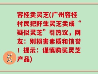 容桂卖灵芝(广州容桂村民把野生灵芝卖成“疑似灵芝”引热议，网友：别损害素质和信誉！提示：谨慎购买灵芝产品)