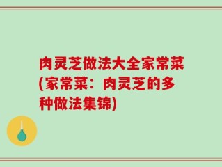 肉灵芝做法大全家常菜(家常菜：肉灵芝的多种做法集锦)