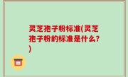 灵芝孢子粉标准(灵芝孢子粉的标准是什么？)