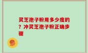 灵芝孢子粉用多少度的？冲灵芝孢子粉正确步骤