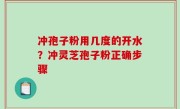 冲孢子粉用几度的开水？冲灵芝孢子粉正确步骤