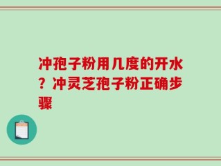 冲孢子粉用几度的开水？冲灵芝孢子粉正确步骤