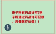 孢子粉有药品许可(孢子粉通过药品许可获批，具备医疗价值！)