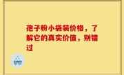 孢子粉小袋装价格，了解它的真实价值，别错过