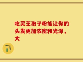 吃灵芝孢子粉能让你的头发更加浓密和光泽，大