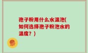 孢子粉用什么水温泡(如何选择孢子粉泡水的温度？)