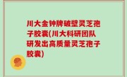 川大金钟牌破壁灵芝孢子胶囊(川大科研团队研发出高质量灵芝孢子胶囊)