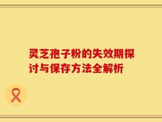 灵芝孢子粉的失效期探讨与保存方法全解析