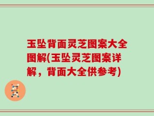 玉坠背面灵芝图案大全图解(玉坠灵芝图案详解，背面大全供参考)