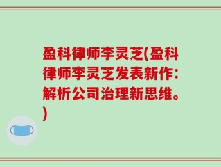 盈科律师李灵芝(盈科律师李灵芝发表新作：解析公司治理新思维。)