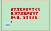 官灵芝租房窗帘价格对比(官灵芝租房窗帘价格对比，你值得拥有！)