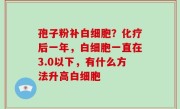 孢子粉补白细胞？化疗后一年，白细胞一直在3.0以下，有什么方法升高白细胞
