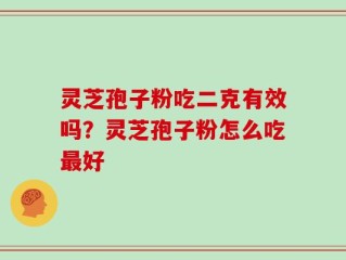 灵芝孢子粉吃二克有效吗？灵芝孢子粉怎么吃最好