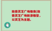 旌德灵芝广场雕像(旌德灵芝广场新添雕塑，以灵芝为主题。
