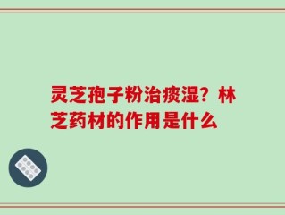 灵芝孢子粉治痰湿？林芝药材的作用是什么
