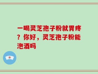 一喝灵芝孢子粉就胃疼？你好，灵芝孢子粉能泡酒吗