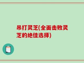 吊打灵芝(全面击败灵芝的绝佳选择)