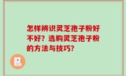 怎样辨识灵芝孢子粉好不好？选购灵芝孢子粉的方法与技巧？