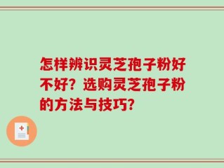怎样辨识灵芝孢子粉好不好？选购灵芝孢子粉的方法与技巧？