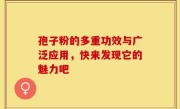 孢子粉的多重功效与广泛应用，快来发现它的魅力吧