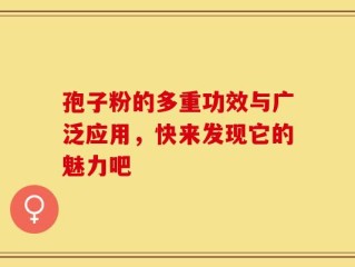 孢子粉的多重功效与广泛应用，快来发现它的魅力吧