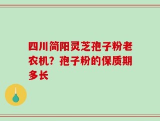 四川简阳灵芝孢子粉老农机？孢子粉的保质期多长