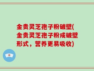 金贵灵芝孢子粉破壁(金贵灵芝孢子粉成破壁形式，营养更易吸收)