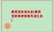 黑灵芝吃法大全(黑灵芝的多种食用方法汇总)