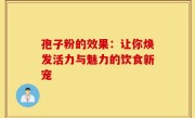孢子粉的效果：让你焕发活力与魅力的饮食新宠