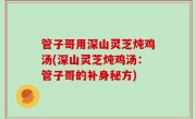 管子哥用深山灵芝炖鸡汤(深山灵芝炖鸡汤：管子哥的补身秘方)